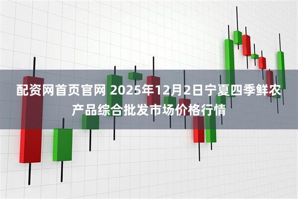 配资网首页官网 2025年12月2日宁夏四季鲜农产品综合批发市场价格行情