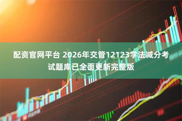 配资官网平台 2026年交管12123学法减分考试题库已全面更新完整版