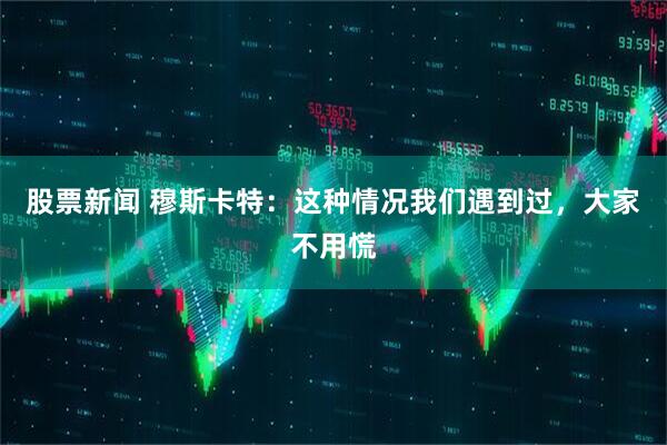 股票新闻 穆斯卡特：这种情况我们遇到过，大家不用慌