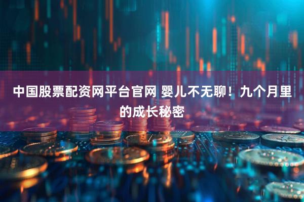 中国股票配资网平台官网 婴儿不无聊!九个月里的成长秘密