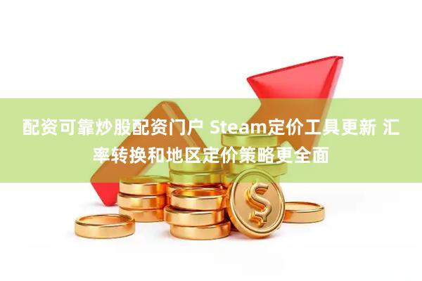 配资可靠炒股配资门户 Steam定价工具更新 汇率转换和地区定价策略更全面