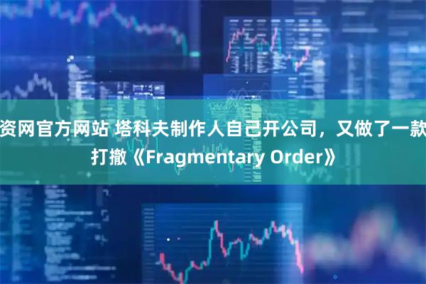 配资网官方网站 塔科夫制作人自己开公司,又做了一款搜打撤《Fragmentary Order》