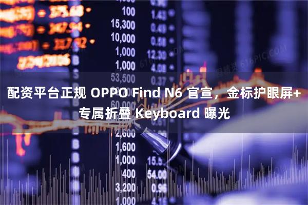 配资平台正规 OPPO Find N6 官宣，金标护眼屏+专属折叠 Keyboard 曝光