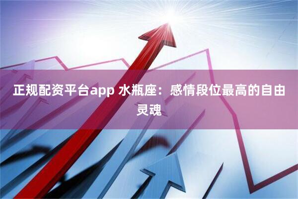 正规配资平台app 水瓶座：感情段位最高的自由灵魂