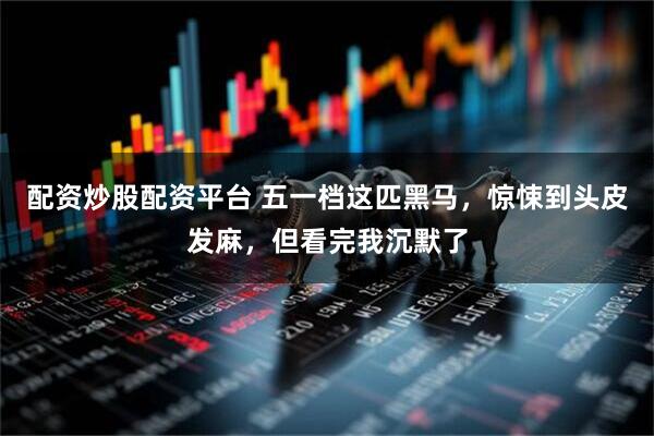 配资炒股配资平台 五一档这匹黑马，惊悚到头皮发麻，但看完我沉默了